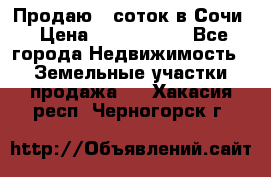 Продаю 6 соток в Сочи › Цена ­ 1 000 000 - Все города Недвижимость » Земельные участки продажа   . Хакасия респ.,Черногорск г.